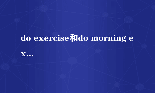 do exercise和do morning exercises的区别