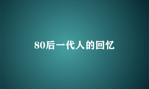 80后一代人的回忆