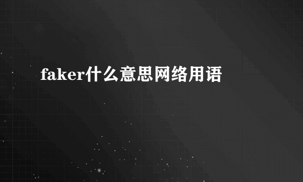 faker什么意思网络用语