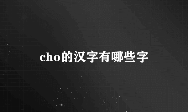 cho的汉字有哪些字
