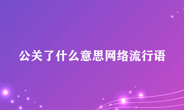 公关了什么意思网络流行语