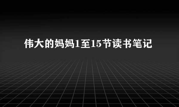 伟大的妈妈1至15节读书笔记