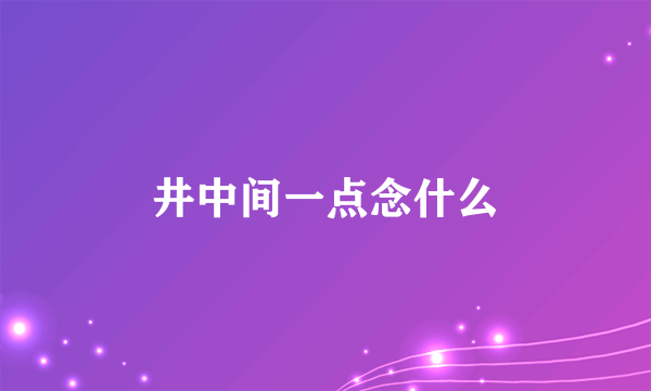 井中间一点念什么