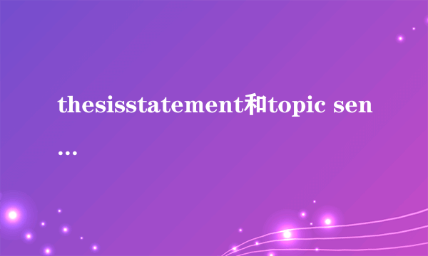 thesisstatement和topic sentence的区别