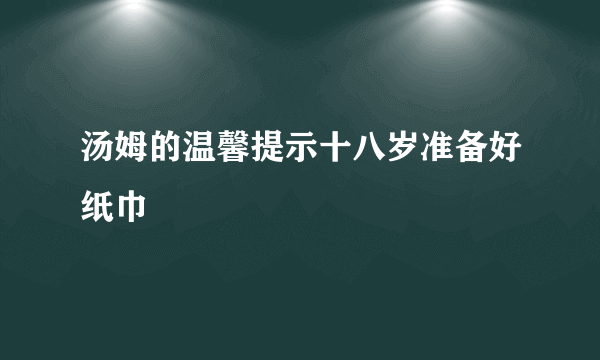 汤姆的温馨提示十八岁准备好纸巾