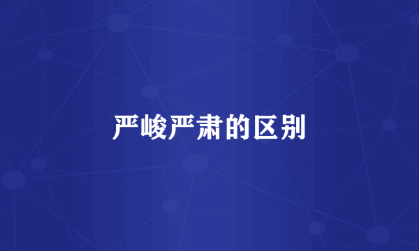 严峻严肃的区别