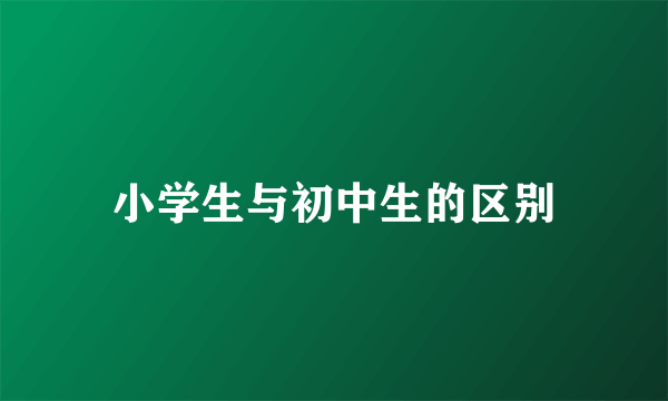 小学生与初中生的区别