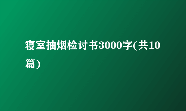 寝室抽烟检讨书3000字(共10篇)
