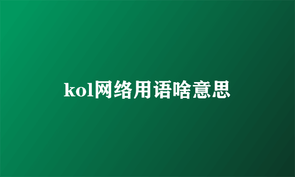 kol网络用语啥意思