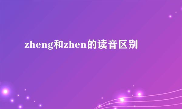 zheng和zhen的读音区别