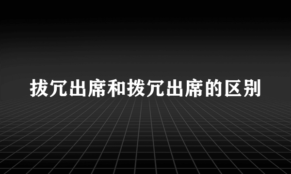 拔冗出席和拨冗出席的区别