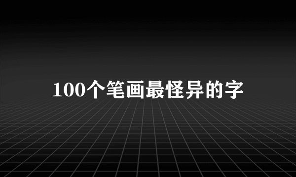 100个笔画最怪异的字