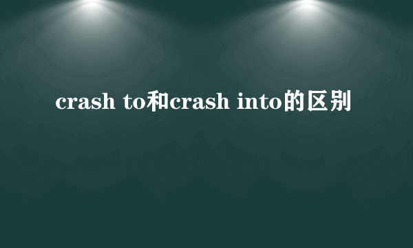 crash to和crash into的区别
