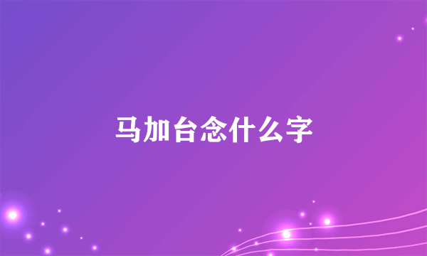 马加台念什么字