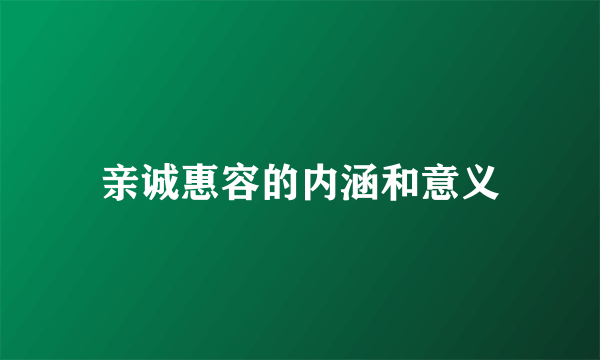亲诚惠容的内涵和意义