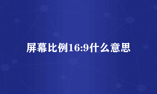屏幕比例16:9什么意思