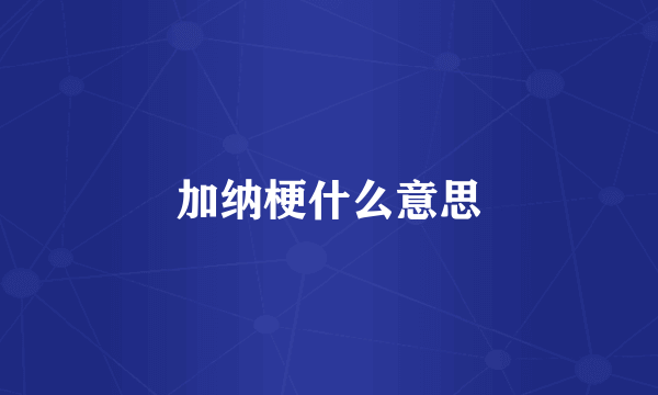 加纳梗什么意思