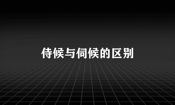 侍候与伺候的区别