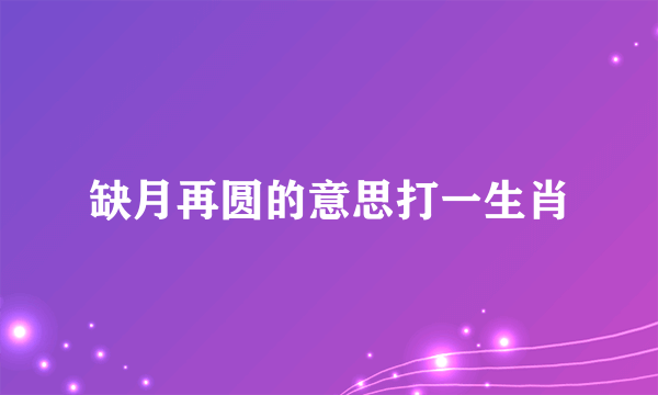 缺月再圆的意思打一生肖