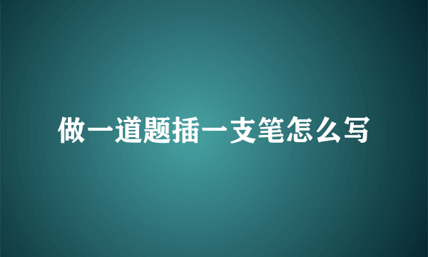 做一道题插一支笔怎么写