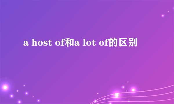 a host of和a lot of的区别