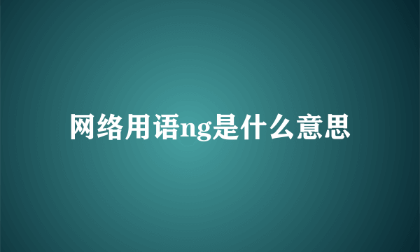 网络用语ng是什么意思