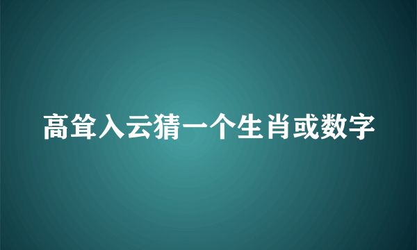 高耸入云猜一个生肖或数字