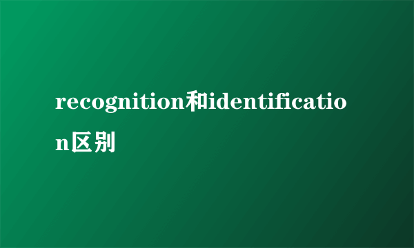 recognition和identification区别