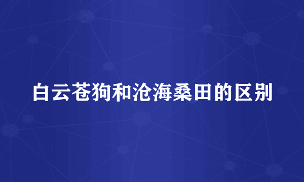 白云苍狗和沧海桑田的区别