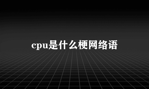 cpu是什么梗网络语
