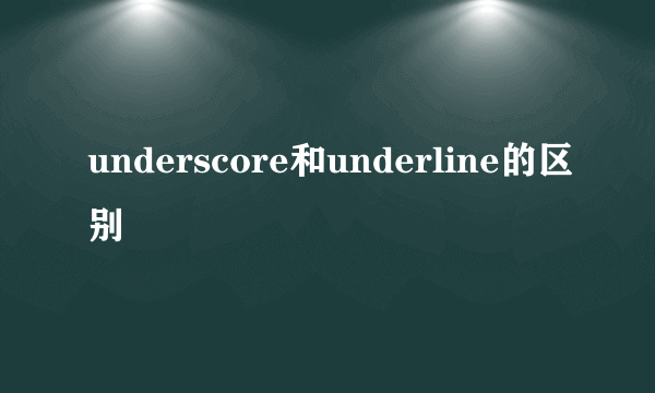 underscore和underline的区别