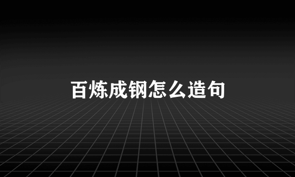 百炼成钢怎么造句