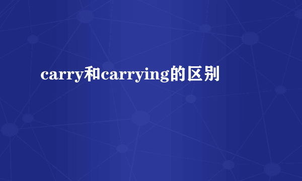 carry和carrying的区别