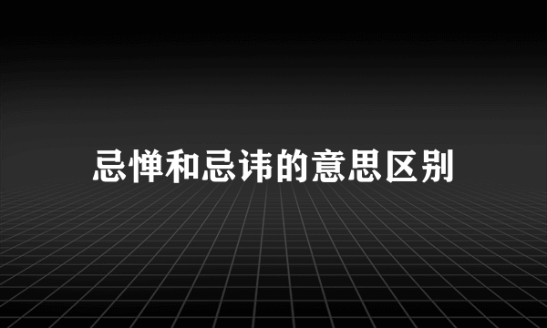 忌惮和忌讳的意思区别
