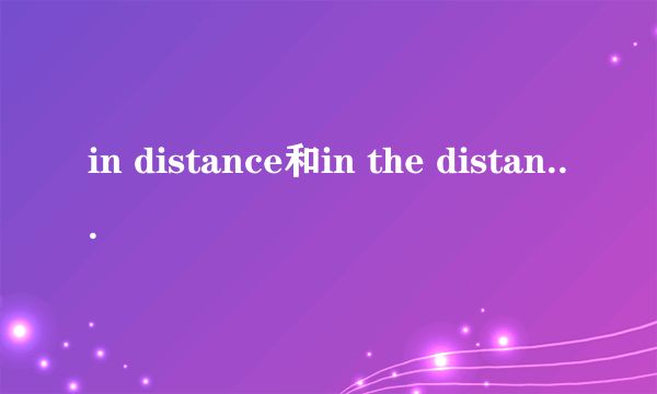 in distance和in the distance的区别