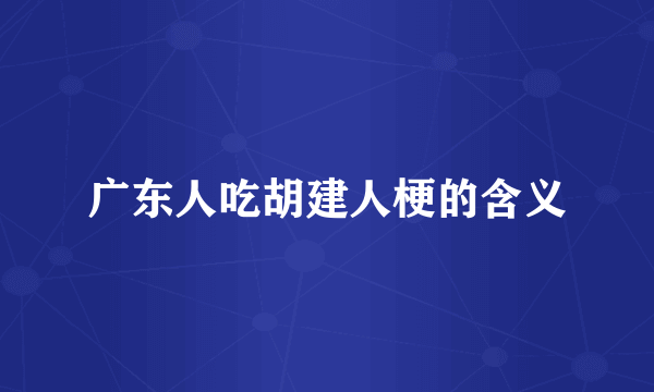 广东人吃胡建人梗的含义