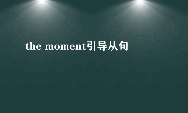 the moment引导从句