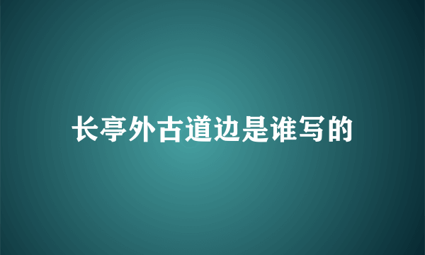 长亭外古道边是谁写的