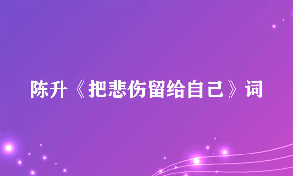 陈升《把悲伤留给自己》词