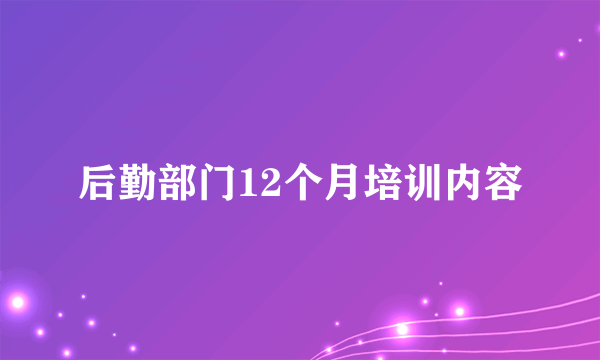 后勤部门12个月培训内容