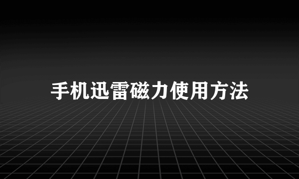 手机迅雷磁力使用方法