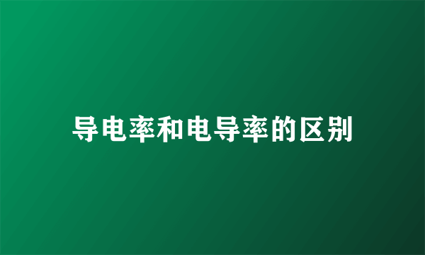 导电率和电导率的区别