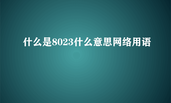 什么是8023什么意思网络用语
