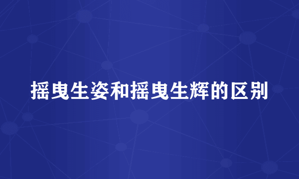 摇曳生姿和摇曳生辉的区别