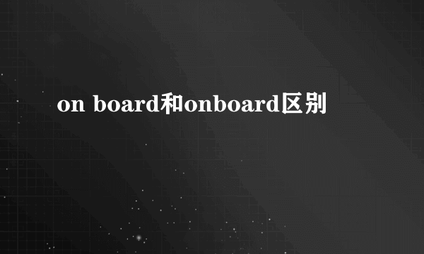 on board和onboard区别