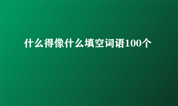 什么得像什么填空词语100个
