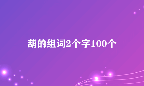 葫的组词2个字100个