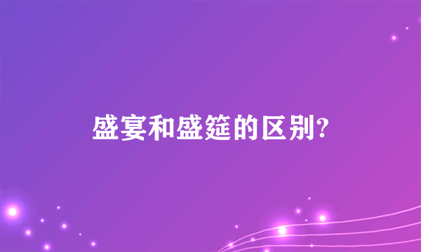 盛宴和盛筵的区别?