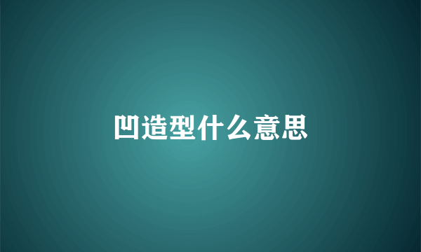 凹造型什么意思