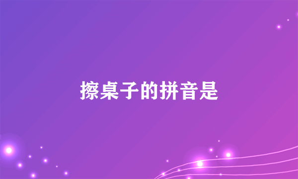 擦桌子的拼音是